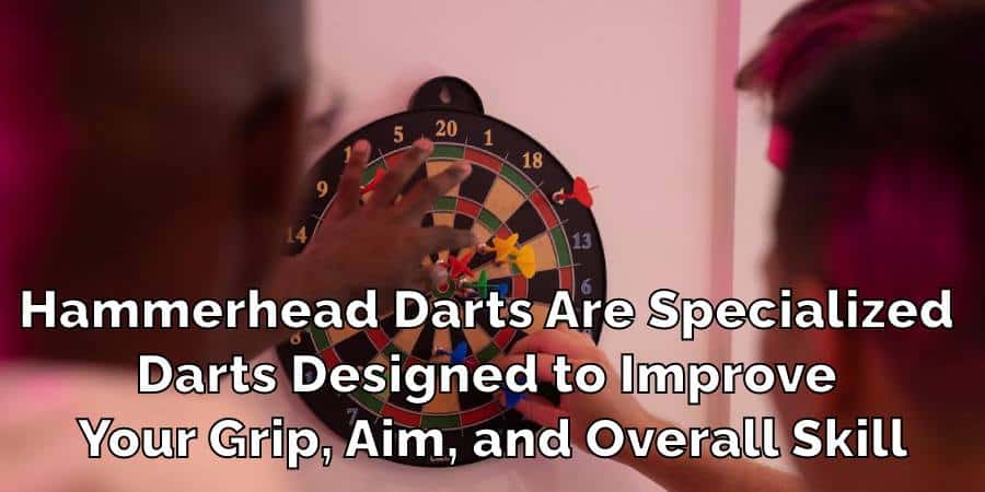 Hammerhead Darts Are Specialized 
Darts Designed to Improve 
Your Grip, Aim, and Overall Skill